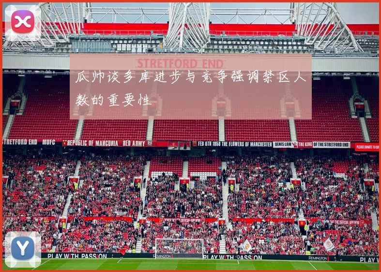 瓜帅谈多库进步与竞争强调禁区人数的重要性