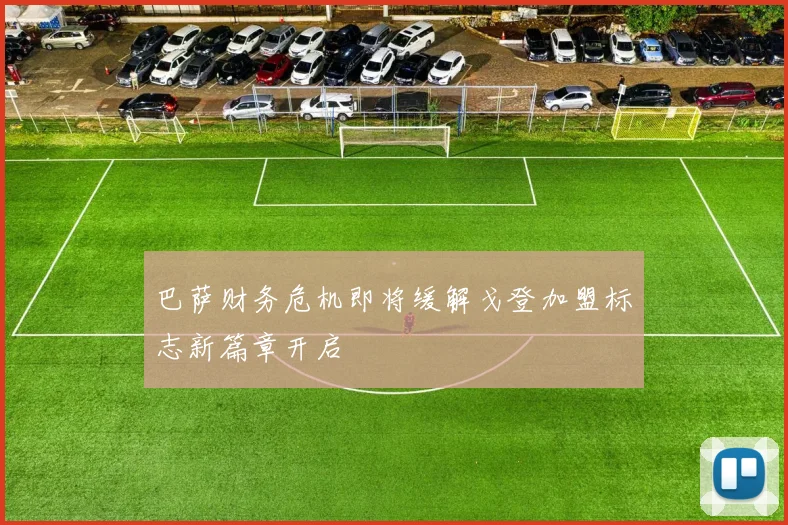 巴萨财务危机即将缓解戈登加盟标志新篇章开启
