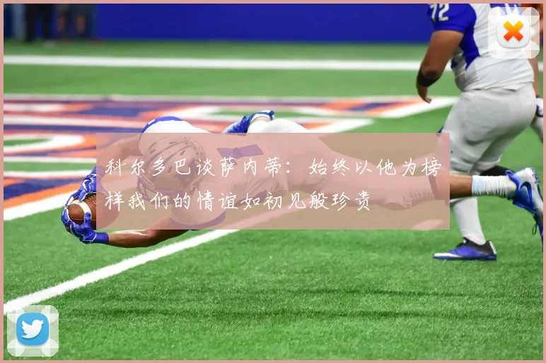 科尔多巴谈萨内蒂:始终以他为榜样我们的情谊如初见般珍贵