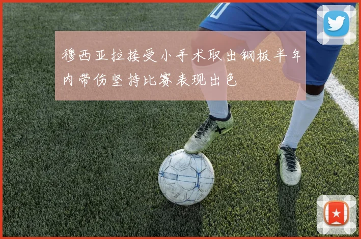 穆西亚拉接受小手术取出钢板半年内带伤坚持比赛表现出色
