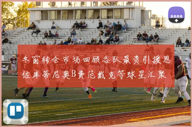 冬窗转会市场回顾各队最贵引援恩佐库蒂尼奥B费范戴克等球星汇聚