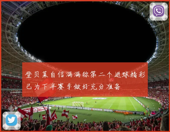 登贝莱自信满满称第二个进球精彩已为下半赛季做好充分准备