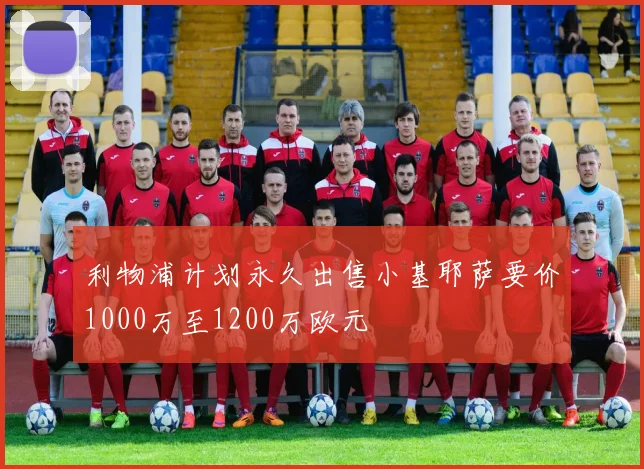 利物浦计划永久出售小基耶萨要价1000万至1200万欧元