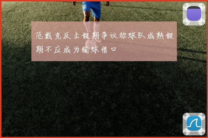 范戴克反击假期争议称球队成熟假期不应成为输球借口