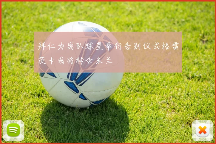 拜仁为离队球星举行告别仪式格雷茨卡或将转会米兰