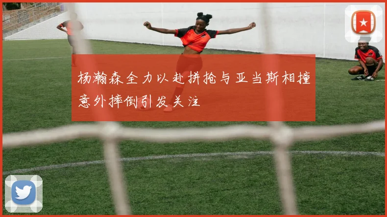 杨瀚森全力以赴拼抢与亚当斯相撞意外摔倒引发关注
