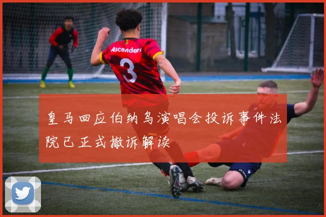 皇马回应伯纳乌演唱会投诉事件法院已正式撤诉解读