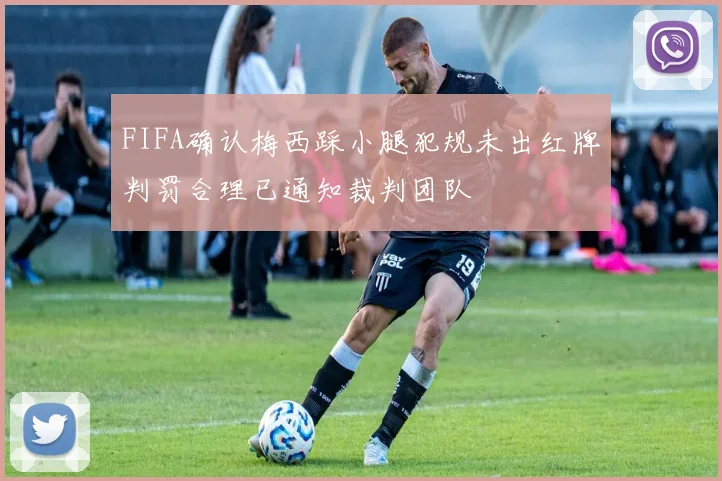 FIFA确认梅西踩小腿犯规未出红牌判罚合理已通知裁判团队