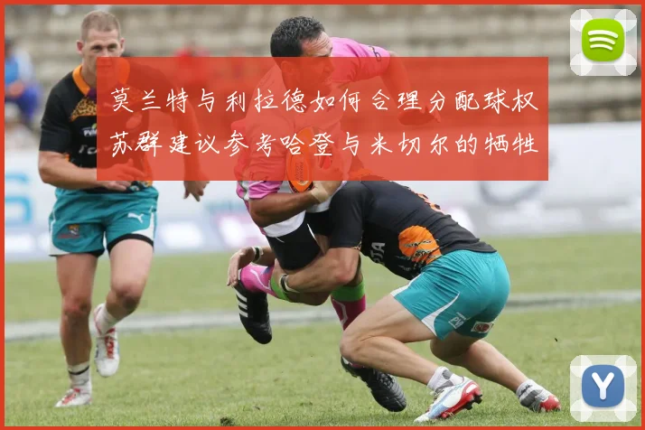 莫兰特与利拉德如何合理分配球权苏群建议参考哈登与米切尔的牺牲精神