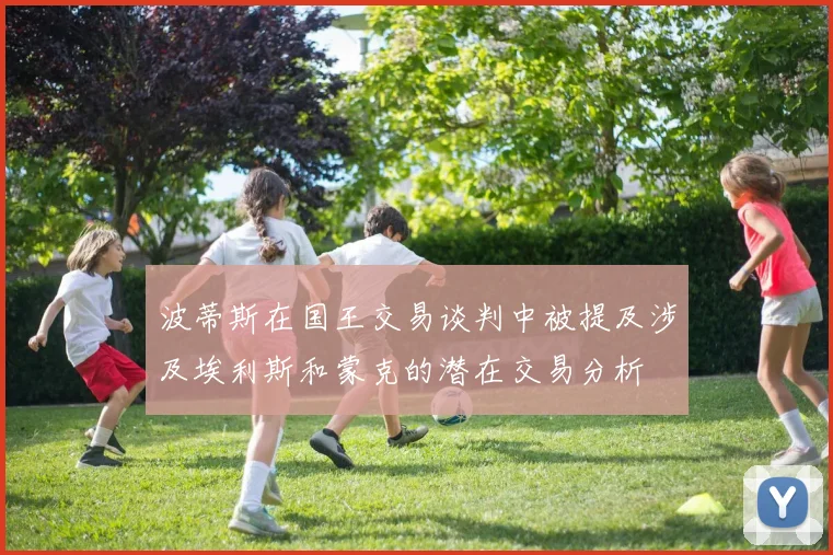 波蒂斯在国王交易谈判中被提及涉及埃利斯和蒙克的潜在交易分析