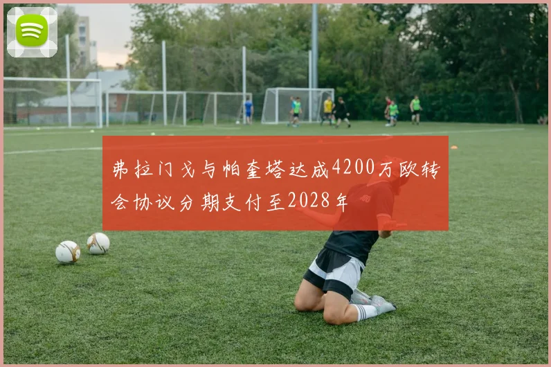 弗拉门戈与帕奎塔达成4200万欧转会协议分期支付至2028年