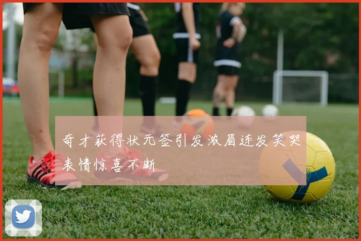 奇才获得状元签引发浓眉连发笑哭表情惊喜不断