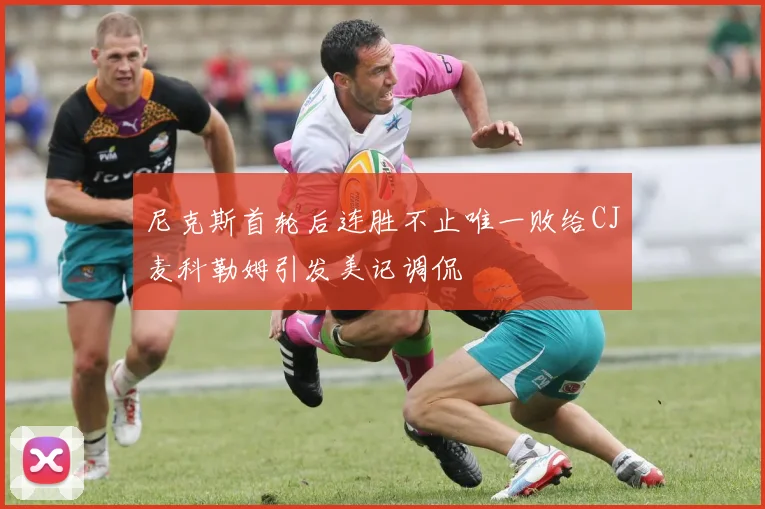 尼克斯首轮后连胜不止唯一败给CJ麦科勒姆引发美记调侃