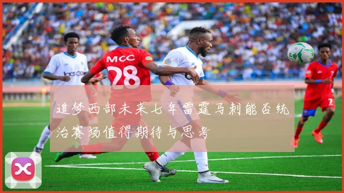 追梦西部未来七年雷霆马刺能否统治赛场值得期待与思考