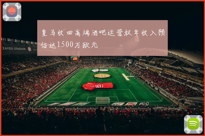 皇马收回高端酒吧运营权年收入预估达1500万欧元