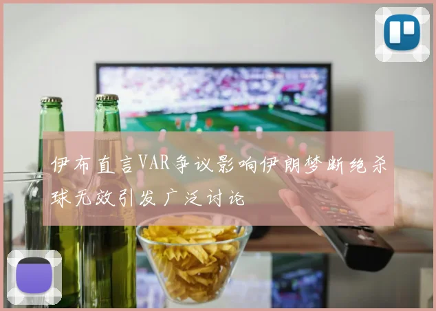 伊布直言VAR争议影响伊朗梦断绝杀球无效引发广泛讨论