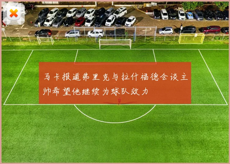 马卡报道弗里克与拉什福德会谈主帅希望他继续为球队效力