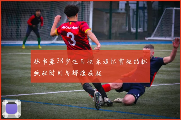 林书豪38岁生日快乐追忆曾经的林疯狂时刻与辉煌成就