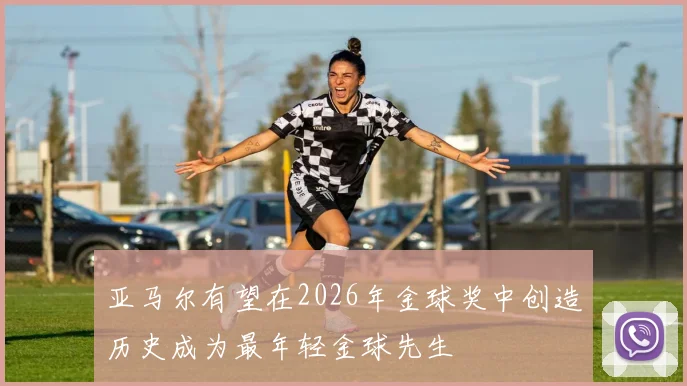 亚马尔有望在2026年金球奖中创造历史成为最年轻金球先生